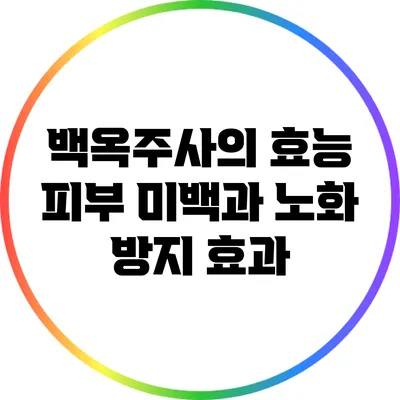 백옥주사의 효능: 피부 미백과 노화 방지 효과