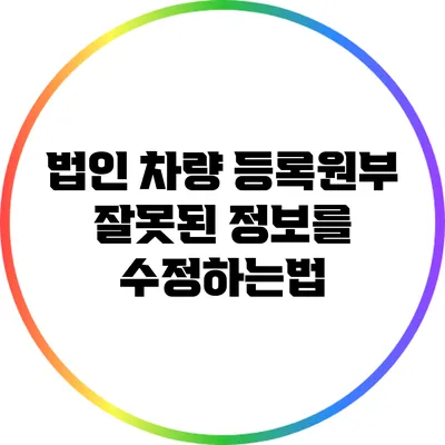 법인 차량 등록원부: 잘못된 정보를 수정하는법