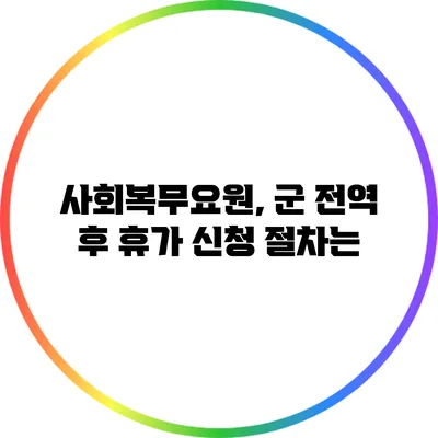 사회복무요원, 군 전역 후 휴가 신청 절차는?