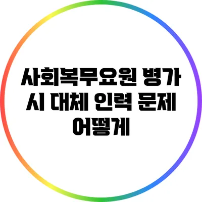 사회복무요원 병가 시 대체 인력 문제 어떻게?