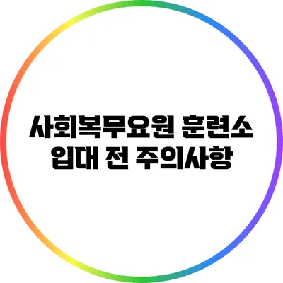 사회복무요원 훈련소 입대 전 주의사항