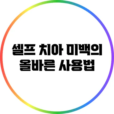 셀프 치아 미백의 올바른 사용법