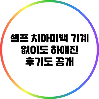 셀프 치아미백 기계 없이도 하얘진 후기도 공개