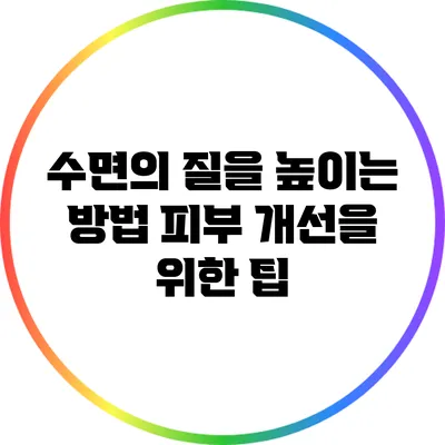 수면의 질을 높이는 방법: 피부 개선을 위한 팁