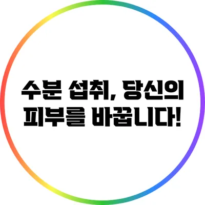 수분 섭취, 당신의 피부를 바꿉니다!