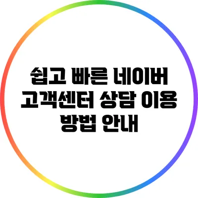 쉽고 빠른 네이버 고객센터 상담 이용 방법 안내