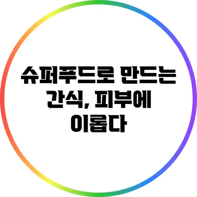 슈퍼푸드로 만드는 간식, 피부에 이롭다