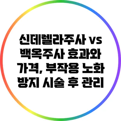 신데렐라주사 vs 백옥주사: 효과와 가격, 부작용 노화 방지 시술 후 관리