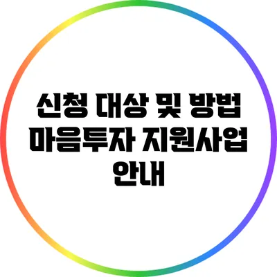 신청 대상 및 방법: 마음투자 지원사업 안내