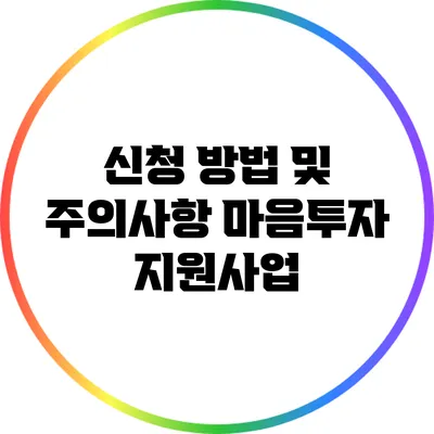 신청 방법 및 주의사항: 마음투자 지원사업