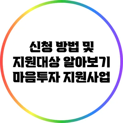 신청 방법 및 지원대상 알아보기: 마음투자 지원사업