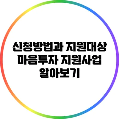 신청방법과 지원대상: 마음투자 지원사업 알아보기