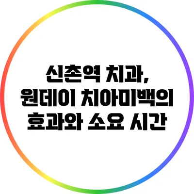 신촌역 치과, 원데이 치아미백의 효과와 소요 시간