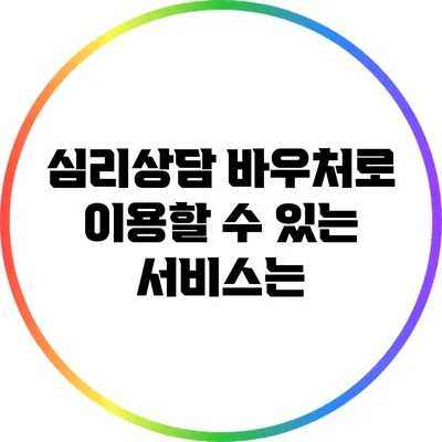 심리상담 바우처로 이용할 수 있는 서비스는?