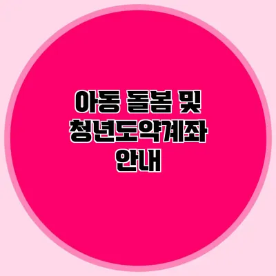 아동 돌봄 및 청년도약계좌 안내