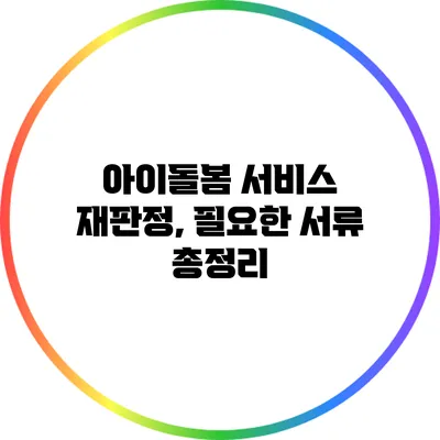 아이돌봄 서비스 재판정, 필요한 서류 총정리