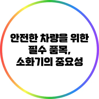 안전한 차량을 위한 필수 품목, 소화기의 중요성