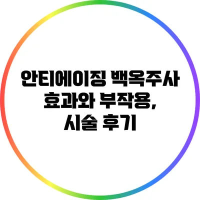 안티에이징 백옥주사: 효과와 부작용, 시술 후기