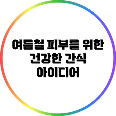 여름철 피부를 위한 건강한 간식 아이디어
