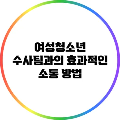 여성청소년 수사팀과의 효과적인 소통 방법