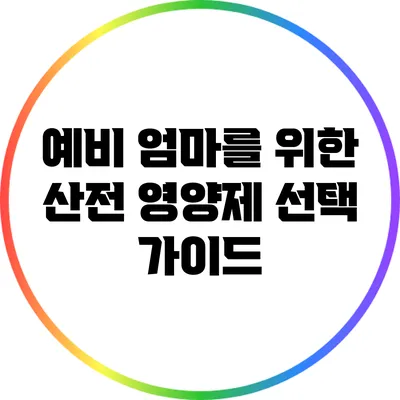 예비 엄마를 위한 산전 영양제 선택 가이드