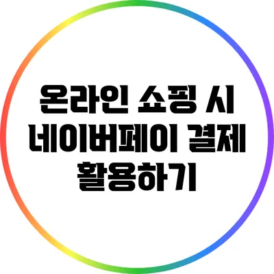 온라인 쇼핑 시 네이버페이 결제 활용하기