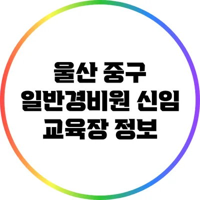 울산 중구 일반경비원 신임 교육장 정보