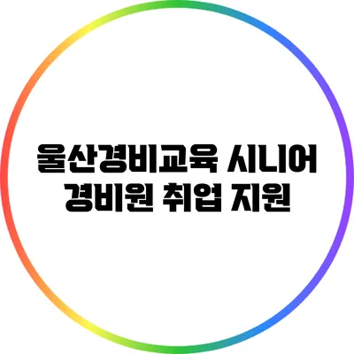 울산경비교육 시니어 경비원 취업 지원