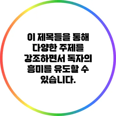 이 제목들을 통해 다양한 주제를 강조하면서 독자의 흥미를 유도할 수 있습니다.