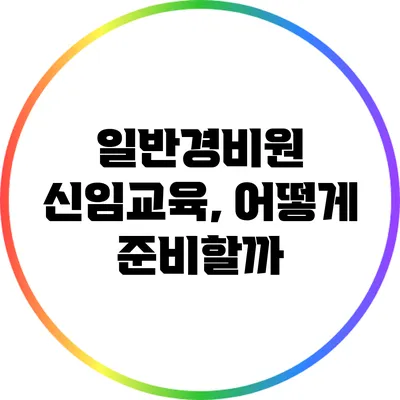 일반경비원 신임교육, 어떻게 준비할까?