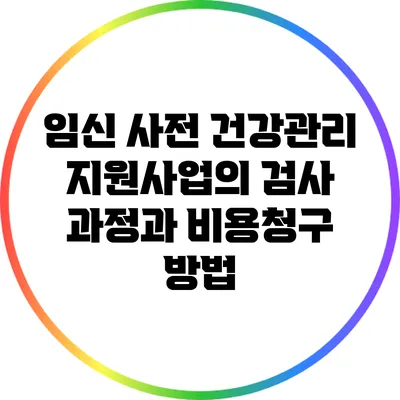 임신 사전 건강관리 지원사업의 검사 과정과 비용청구 방법