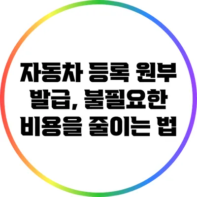 자동차 등록 원부 발급, 불필요한 비용을 줄이는 법