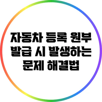 자동차 등록 원부 발급 시 발생하는 문제 해결법