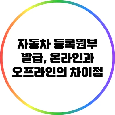 자동차 등록원부 발급, 온라인과 오프라인의 차이점