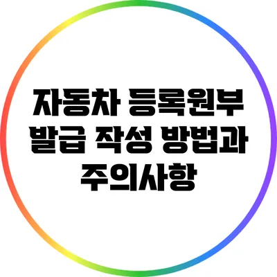 자동차 등록원부 발급: 작성 방법과 주의사항