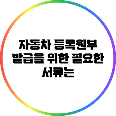 자동차 등록원부 발급을 위한 필요한 서류는?