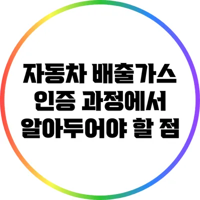 자동차 배출가스 인증 과정에서 알아두어야 할 점