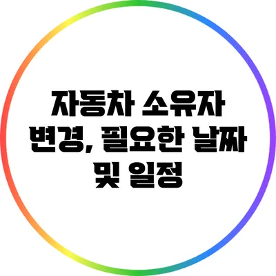 자동차 소유자 변경, 필요한 날짜 및 일정