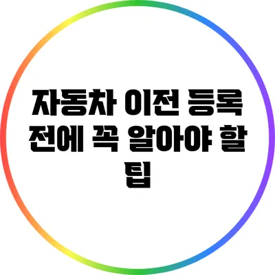 자동차 이전 등록 전에 꼭 알아야 할 팁
