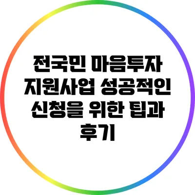 전국민 마음투자 지원사업: 성공적인 신청을 위한 팁과 후기