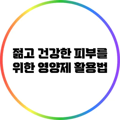젊고 건강한 피부를 위한 영양제 활용법
