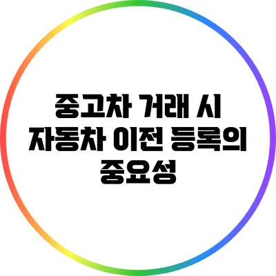 중고차 거래 시 자동차 이전 등록의 중요성