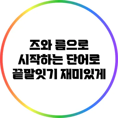 즈와 름으로 시작하는 단어로 끝말잇기 재미있게