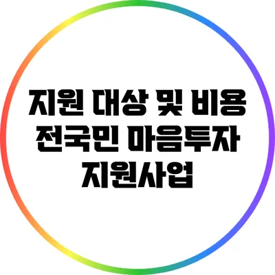 지원 대상 및 비용: 전국민 마음투자 지원사업