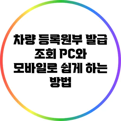 차량 등록원부 발급 조회: PC와 모바일로 쉽게 하는 방법