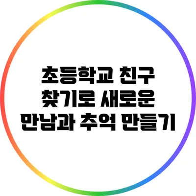 초등학교 친구 찾기로 새로운 만남과 추억 만들기