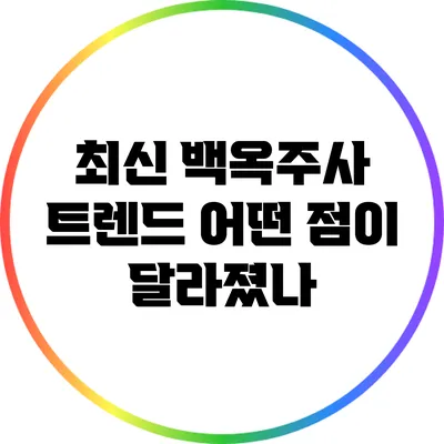 최신 백옥주사 트렌드: 어떤 점이 달라졌나?