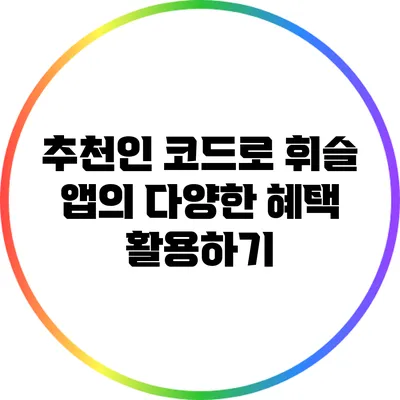 추천인 코드로 휘슬 앱의 다양한 혜택 활용하기