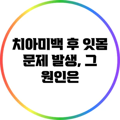 치아미백 후 잇몸 문제 발생, 그 원인은?