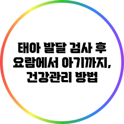 태아 발달 검사 후 요람에서 아기까지, 건강관리 방법
